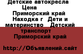 Детские автокресла › Цена ­ 1 700 - Приморский край, Находка г. Дети и материнство » Детский транспорт   . Приморский край